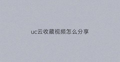 uc云收藏视频怎么分享