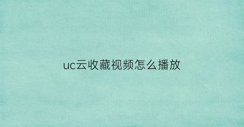 uc云收藏视频怎么播放