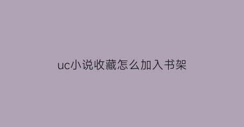 uc小说收藏怎么加入书架