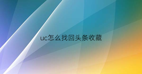 uc怎么找回头条收藏