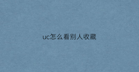 uc怎么看别人收藏