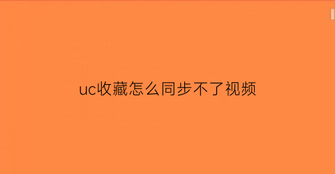 uc收藏怎么同步不了视频