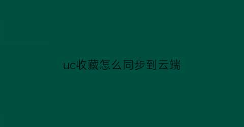 uc收藏怎么同步到云端