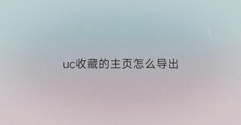 uc收藏的主页怎么导出