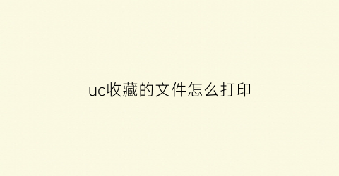 uc收藏的文件怎么打印