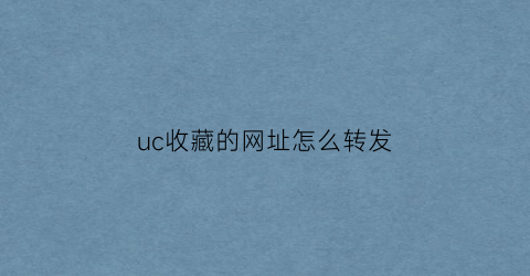 uc收藏的网址怎么转发