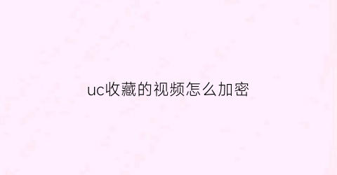 uc收藏的视频怎么加密