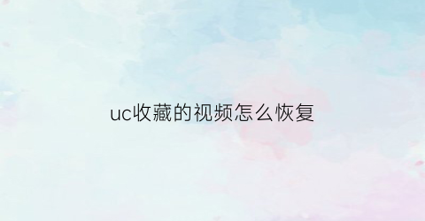 uc收藏的视频怎么恢复