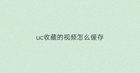 uc收藏的视频怎么缓存