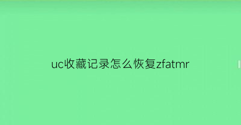 uc收藏记录怎么恢复zfatmr