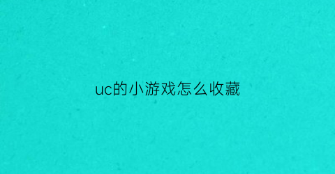 uc的小游戏怎么收藏