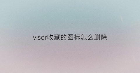 visor收藏的图标怎么删除