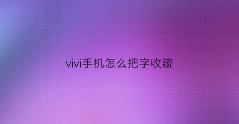 vivi手机怎么把字收藏