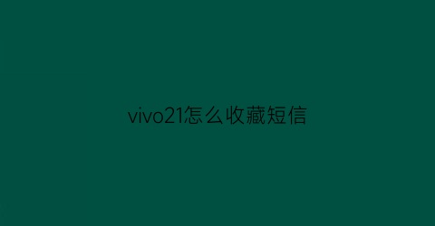 vivo21怎么收藏短信