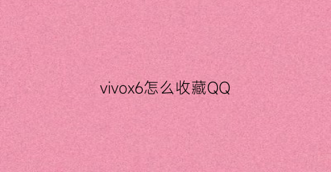 vivox6怎么收藏QQ