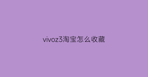 vivoz3淘宝怎么收藏