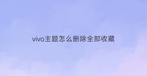 vivo主题怎么删除全部收藏