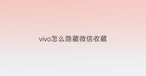 vivo怎么隐藏微信收藏