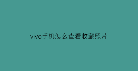 vivo手机怎么查看收藏照片