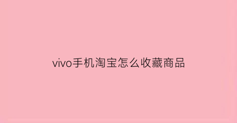 vivo手机淘宝怎么收藏商品