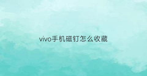 vivo手机磁钉怎么收藏