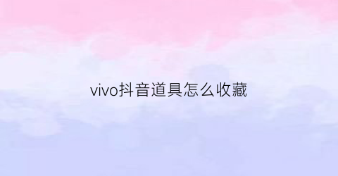 vivo抖音道具怎么收藏