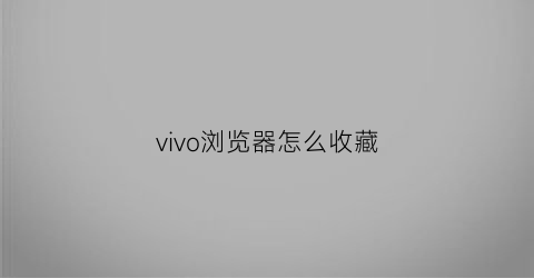 vivo浏览器怎么收藏