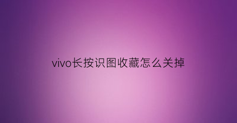 vivo长按识图收藏怎么关掉