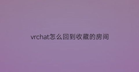 vrchat怎么回到收藏的房间