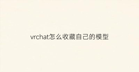 vrchat怎么收藏自己的模型