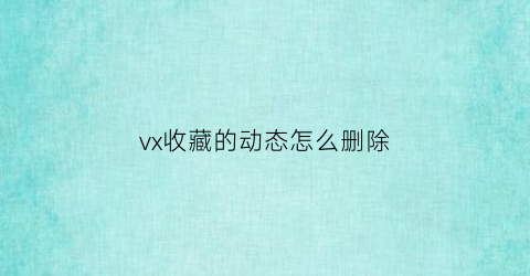 vx收藏的动态怎么删除