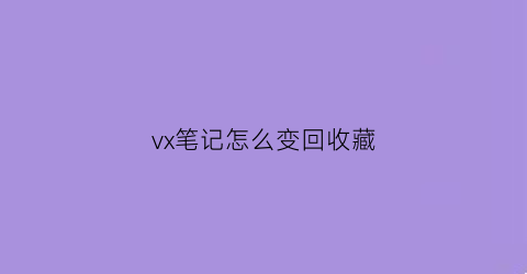 vx笔记怎么变回收藏