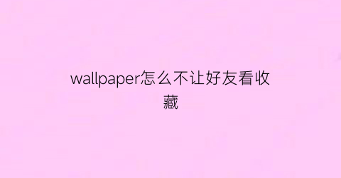 wallpaper怎么不让好友看收藏