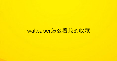 wallpaper怎么看我的收藏