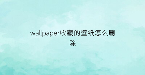 wallpaper收藏的壁纸怎么删除