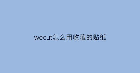 wecut怎么用收藏的贴纸