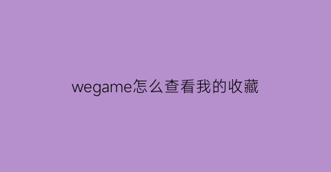 wegame怎么查看我的收藏