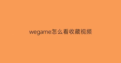 wegame怎么看收藏视频