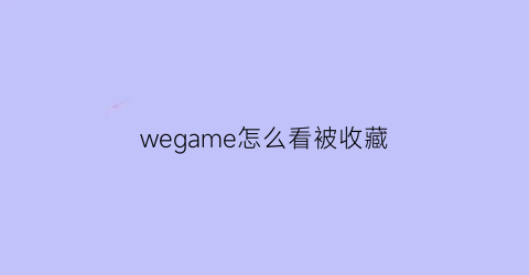 wegame怎么看被收藏