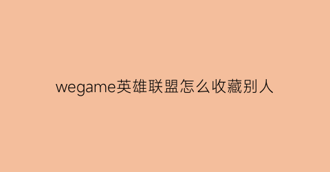 wegame英雄联盟怎么收藏别人