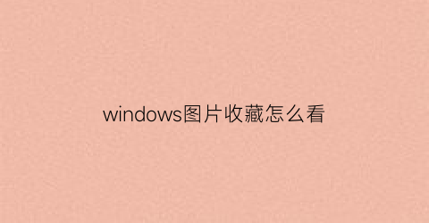 windows图片收藏怎么看