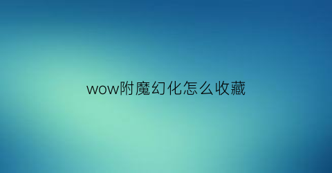 wow附魔幻化怎么收藏