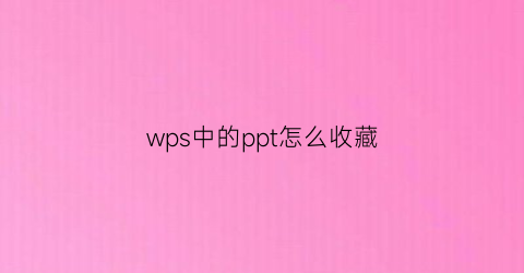 wps中的ppt怎么收藏