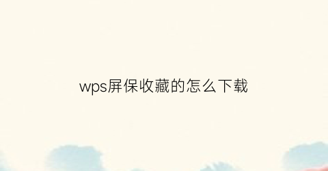 wps屏保收藏的怎么下载