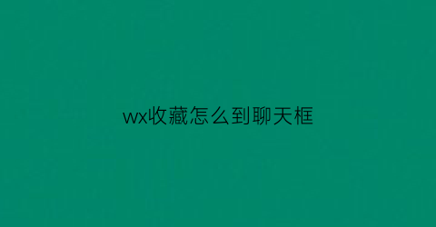 wx收藏怎么到聊天框