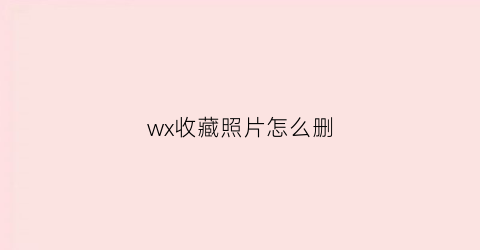 wx收藏照片怎么删