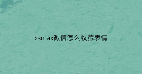 xsmax微信怎么收藏表情