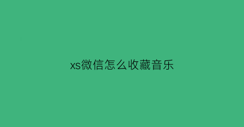 xs微信怎么收藏音乐