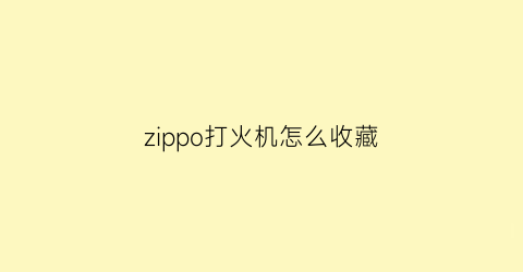 zippo打火机怎么收藏