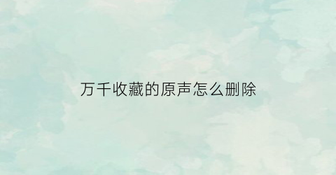 万千收藏的原声怎么删除